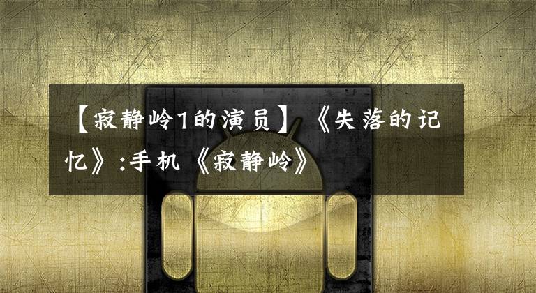 【寂静岭1的演员】《失落的记忆》:手机《寂静岭》