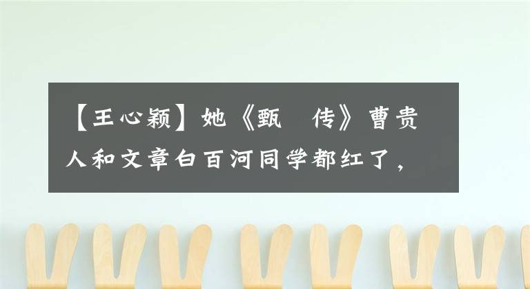 【王心颖】她《甄嬛传》曹贵人和文章白百河同学都红了，但她没有红。