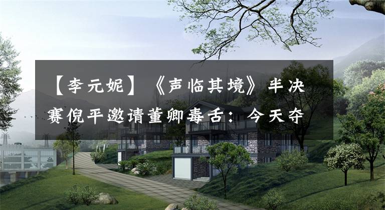 【李元妮】《声临其境》半决赛倪平邀请董卿毒舌:今天夺冠。