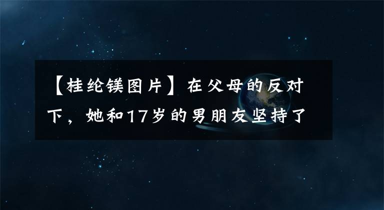 【桂纶镁图片】在父母的反对下，她和17岁的男朋友坚持了14年的异地恋跑步，现在终于放手了！