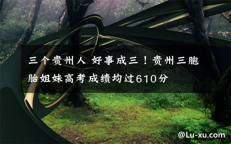 三个贵州人 好事成三！贵州三胞胎姐妹高考成绩均过610分