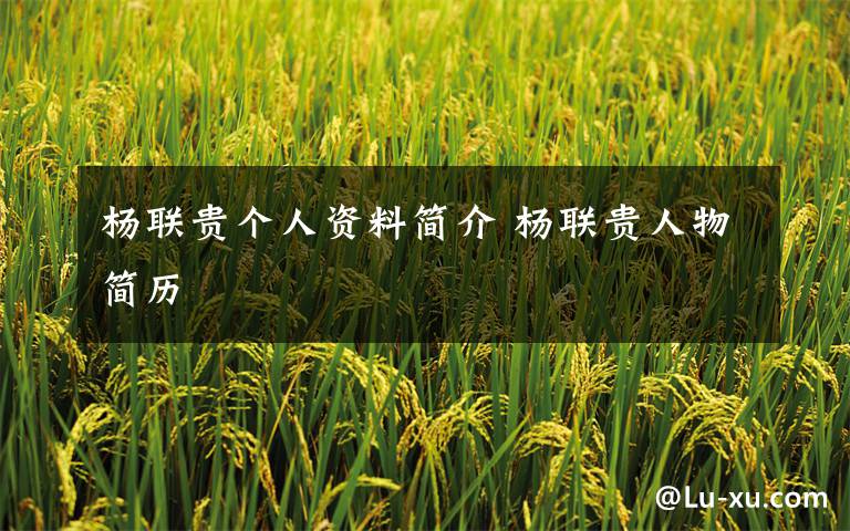 杨联贵个人资料简介 杨联贵人物简历