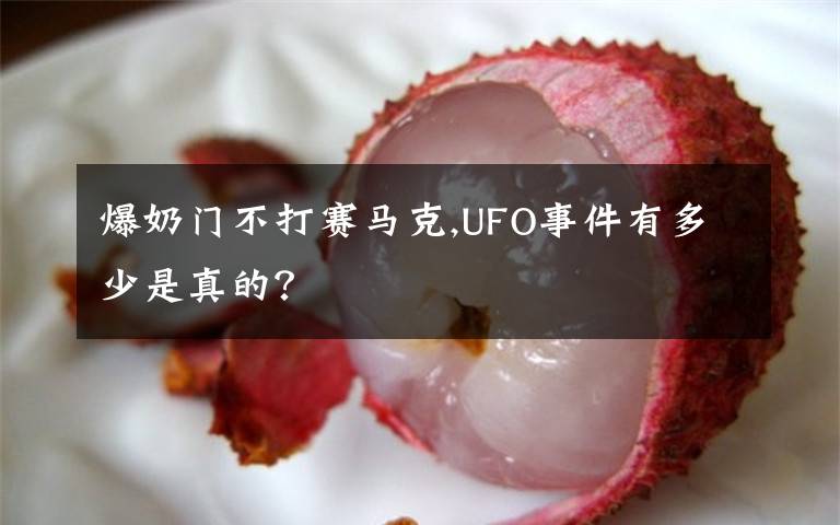 爆奶门不打赛马克,UFO事件有多少是真的？