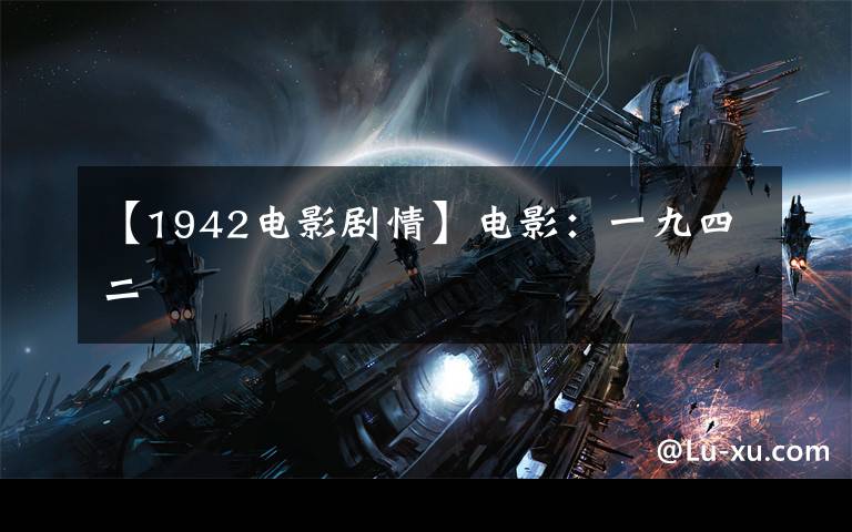 【1942电影剧情】电影：一九四二