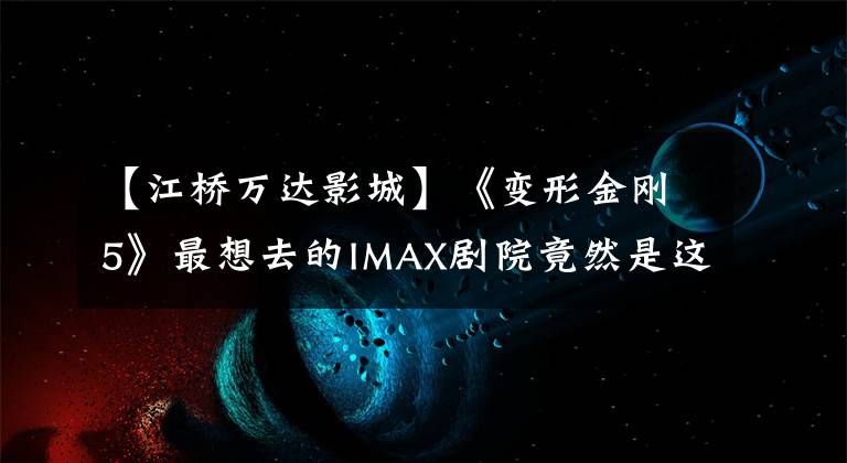 【江桥万达影城】《变形金刚5》最想去的IMAX剧院竟然是这家？