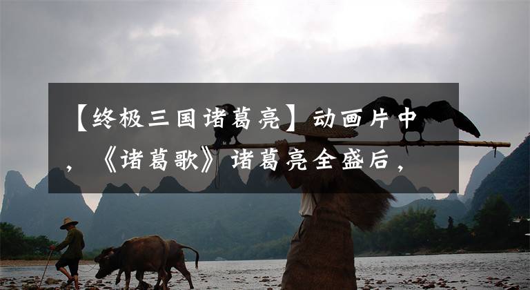 【终极三国诸葛亮】动画片中，《诸葛歌》诸葛亮全盛后，依然超神。