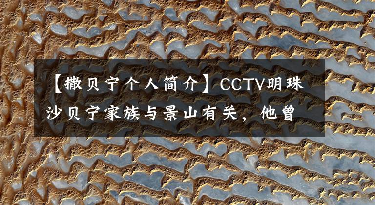 【撒贝宁个人简介】CCTV明珠沙贝宁家族与景山有关，他曾来过景山。