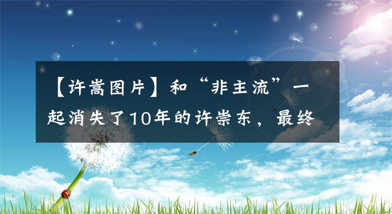 【许嵩图片】和“非主流”一起消失了10年的许崇东，最终比不上周杰伦。