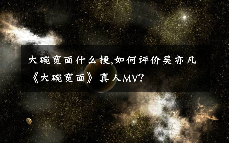 大碗宽面什么梗,如何评价吴亦凡《大碗宽面》真人MV？