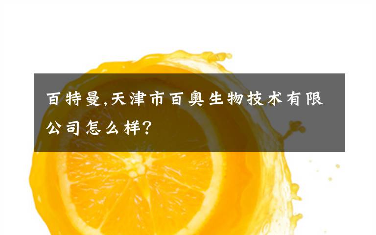 百特曼,天津市百奥生物技术有限公司怎么样？