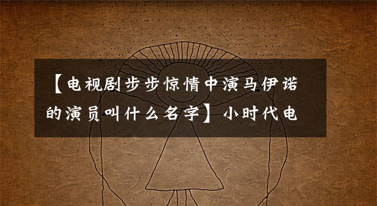 【电视剧步步惊情中演马伊诺的演员叫什么名字】小时代电脑被删除，只留下声音，被迫走下坡路的明星
