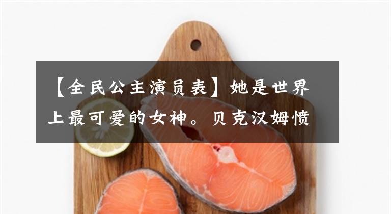【全民公主演员表】她是世界上最可爱的女神。贝克汉姆愤怒地拒绝了3000万人的广告,揭发了王诗玲。