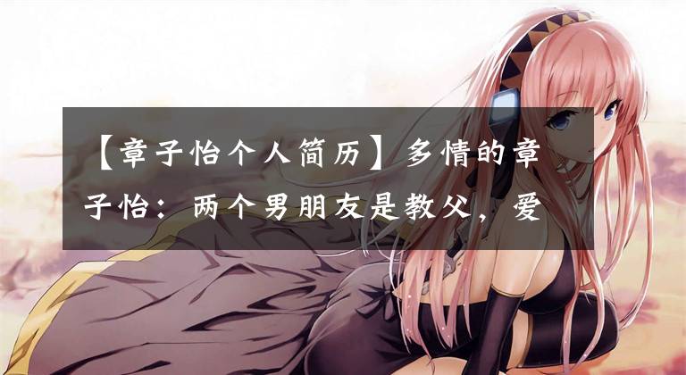 【章子怡个人简历】多情的章子怡：两个男朋友是教父，爱死了沙贝宁，最后和王峰结婚了。