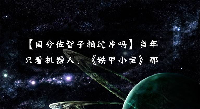 【国分佐智子拍过片吗】当年只看机器人,《铁甲小宝》那个善良的女景花,43岁还是很甜蜜的。