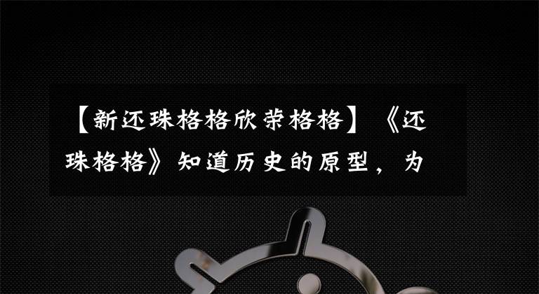 【新还珠格格欣荣格格】《还珠格格》知道历史的原型,为灵气生了双胞胎,但只活了一个人!