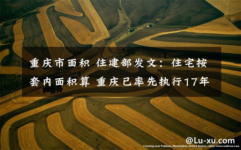 重庆市面积 住建部发文:住宅按套内面积算 重庆已率先执行17年