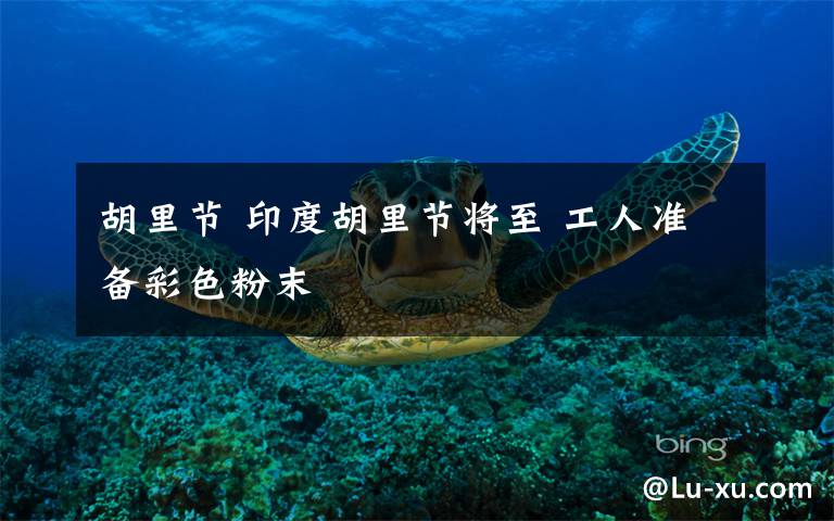 胡里节 印度胡里节将至 工人准备彩色粉末