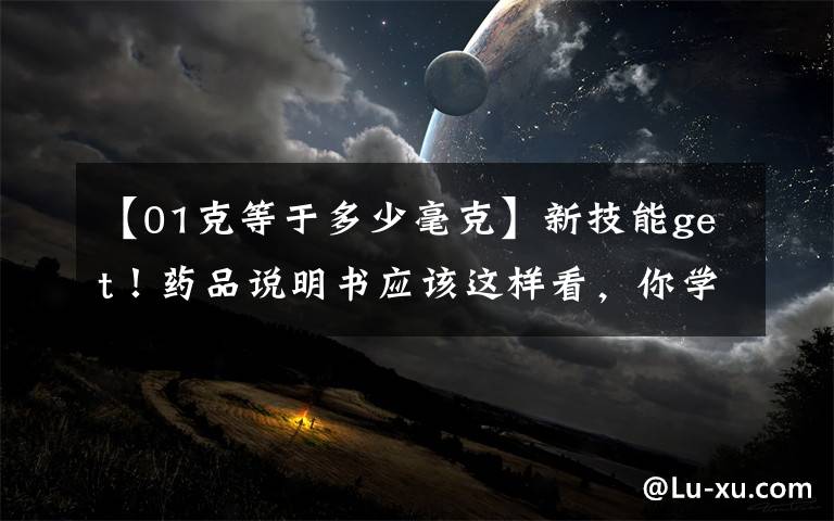 【01克等于多少毫克】新技能get!药品说明书应该这样看,你学会了吗?