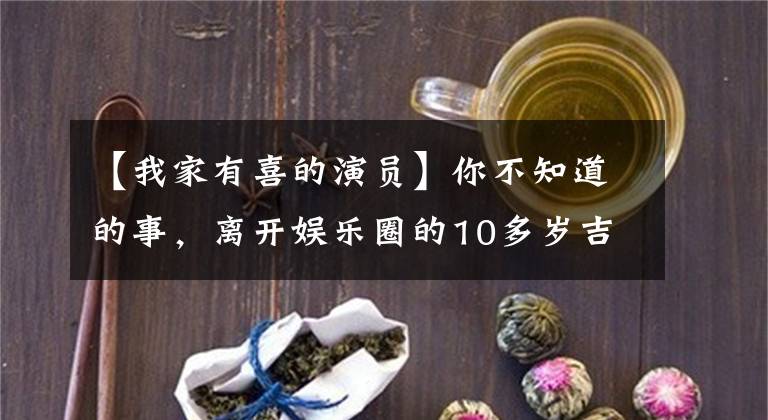 【我家有喜的演员】你不知道的事,离开娱乐圈的10多岁吉林出生地明星