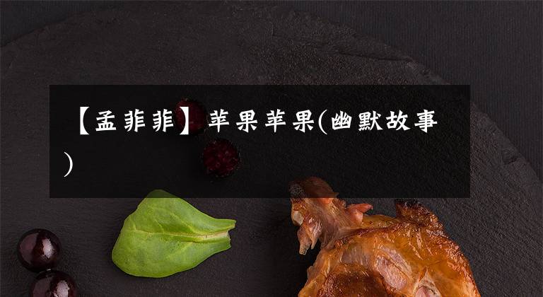 【孟菲菲】苹果苹果(幽默故事)