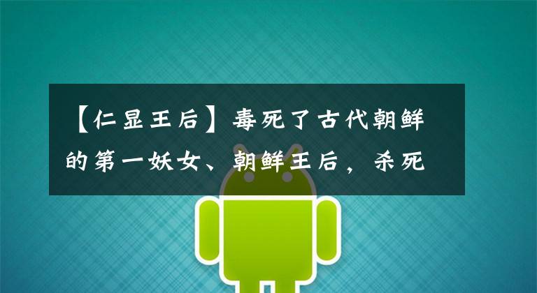 【仁显王后】毒死了古代朝鲜的第一妖女、朝鲜王后,杀死了朝鲜忠臣,最后导致了格鲁吉亚人