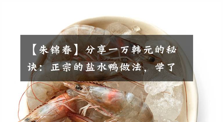 【朱锦春】分享一万韩元的秘诀：正宗的盐水鸭做法，学了就可以开店了。