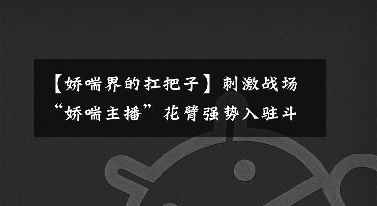 【娇喘界的扛把子】刺激战场“娇喘主播”花臂强势入驻斗鱼 8月18日首秀引众人期待！