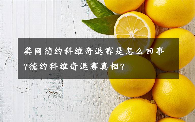 美网德约科维奇退赛是怎么回事?德约科维奇退赛真相?