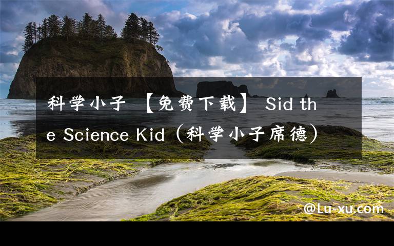 科学小子 【免费下载】 Sid the Science Kid(科学小子席德)- 原版动画片让孩子像科学家一样思考:中文63集+英文40集