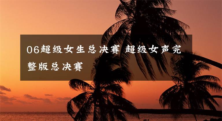06超级女生总决赛 超级女声完整版总决赛
