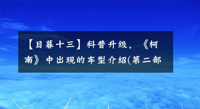 【目暮十三】科普升级,《柯南》中出现的车型介绍(第二部分)