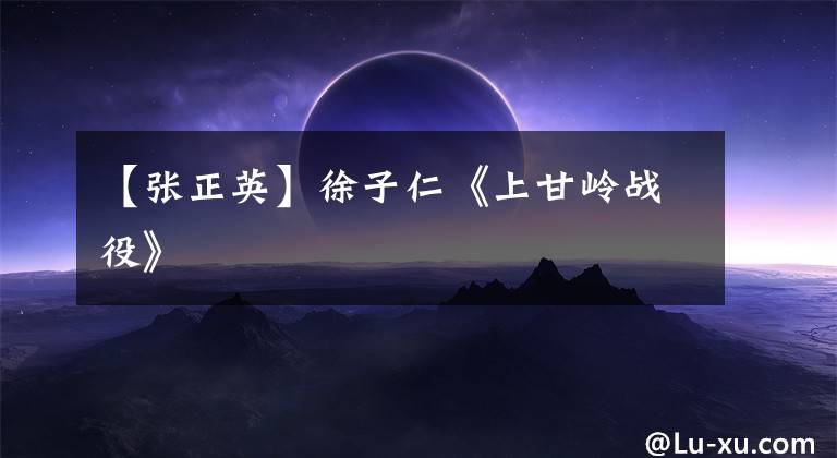 【张正英】徐子仁《上甘岭战役》