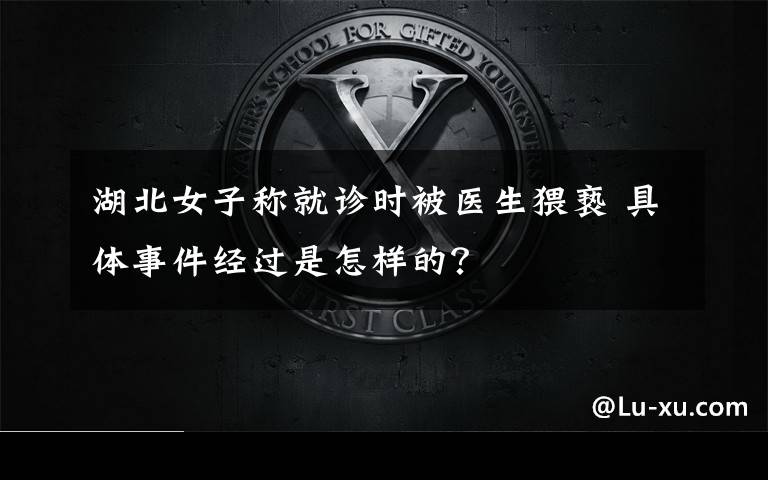 湖北女子称就诊时被医生猥亵 具体事件经过是怎样的?