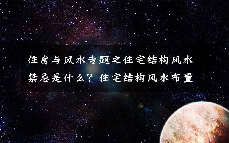 住房与风水专题之住宅结构风水禁忌是什么?住宅结构风水布置笔记8个常识