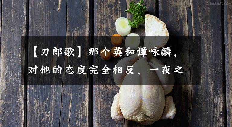 【刀郎歌】那个英和谭咏麟，对他的态度完全相反，一夜之间爆出的刀郎销声匿迹了，这该怪谁？