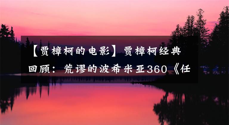 【贾樟柯的电影】贾樟柯经典回顾:荒谬的波希米亚360《任逍遥》