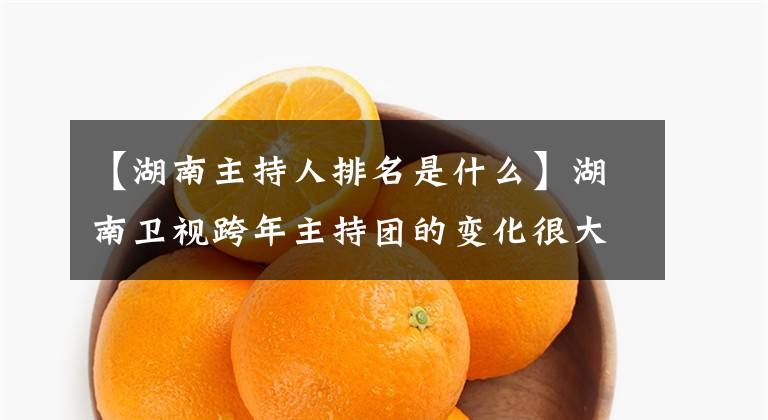 【湖南主持人排名是什么】湖南卫视跨年主持团的变化很大：谢娜伍希演唱贝加海涛出局，新增6人。