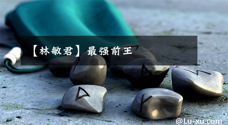 【林敏君】最强前王