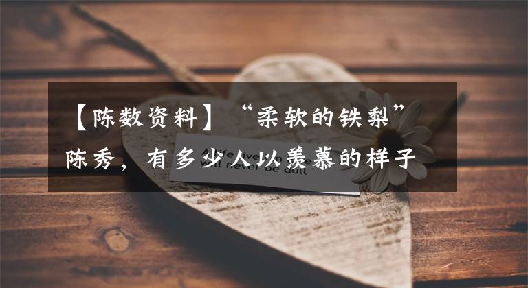 【陈数资料】“柔软的铁梨”陈秀,有多少人以羡慕的样子生活?