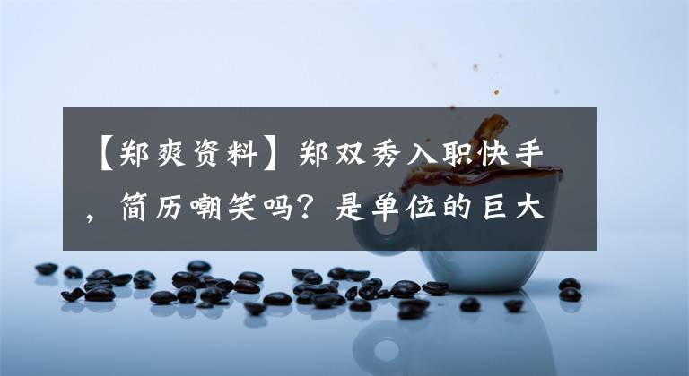 【郑爽资料】郑双秀入职快手，简历嘲笑吗？是单位的巨大婴儿吗？但是她这次很出众。