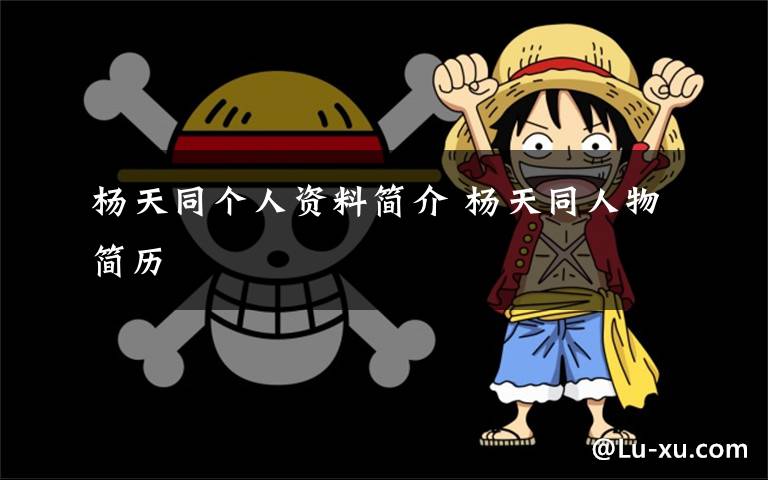 杨天同个人资料简介 杨天同人物简历