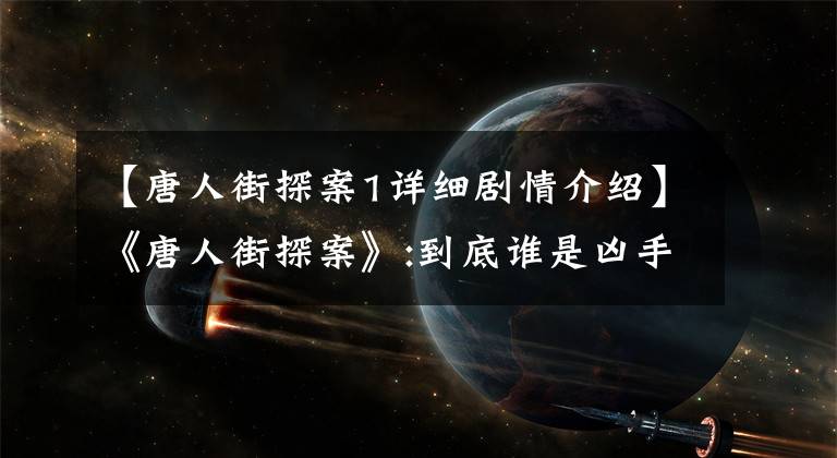 【唐人街探案1详细剧情介绍】《唐人街探案》:到底谁是凶手，谁是受害者？
