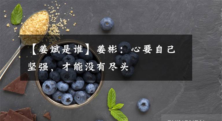 【姜斌是谁】姜彬：心要自己坚强，才能没有尽头