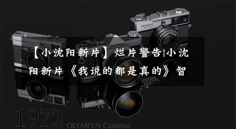 【小沈阳新片】烂片警告|小沈阳新片《我说的都是真的》智商欠费,不合逻辑!