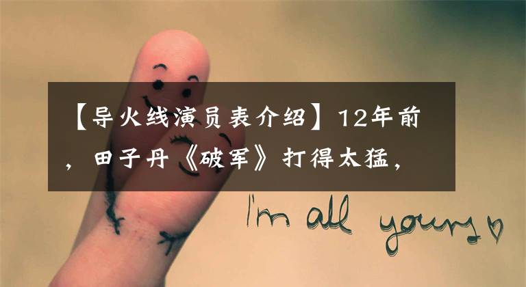 【导火线演员表介绍】12年前，田子丹《破军》打得太猛，演员受伤才改名为《导火线》。