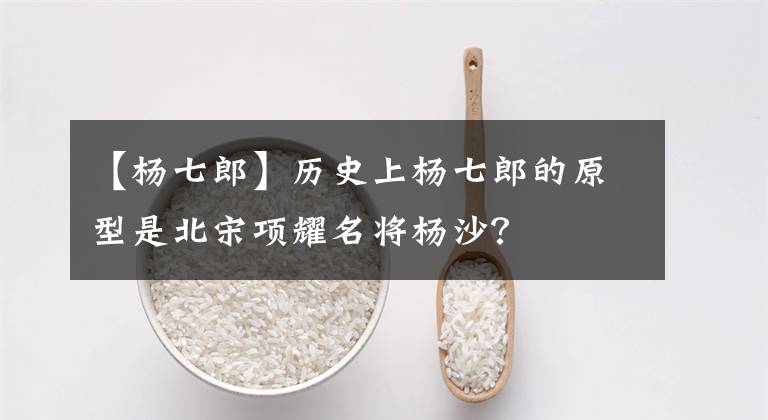 【杨七郎】历史上杨七郎的原型是北宋项耀名将杨沙?