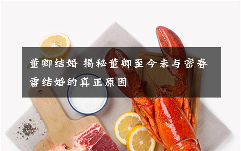 董卿结婚 揭秘董卿至今未与密春雷结婚的真正原因