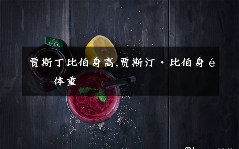 贾斯丁比伯身高,贾斯汀·比伯身高体重