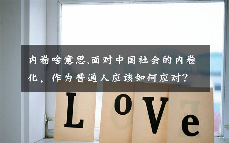 内卷啥意思,面对中国社会的内卷化，作为普通人应该如何应对？