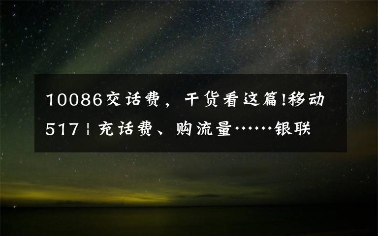 10086交话费,干货看这篇!移动517 | 充话费、购流量……银联手机闪付送福利~